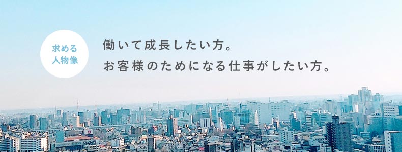 求める人物像｜働いて成長したい方。お客様のためになる仕事がしたい方。