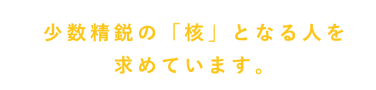 少数精鋭の核となる人を求めています