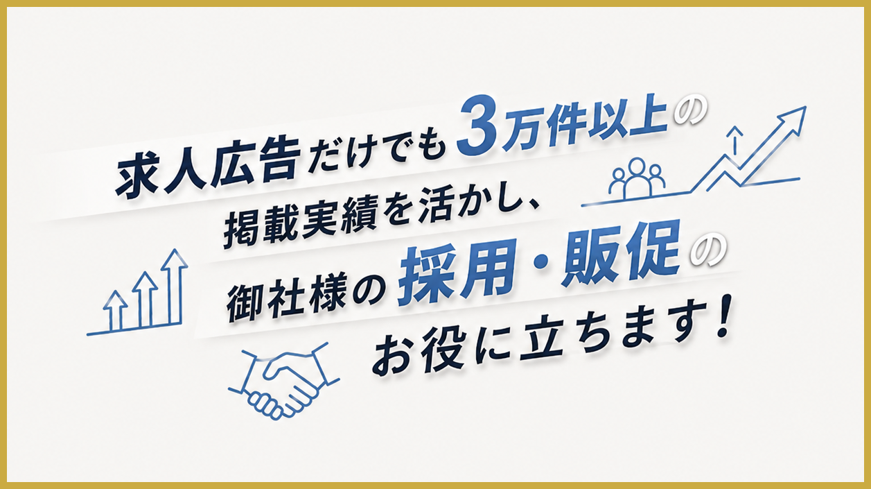 求人広告だけでも3万件以上の掲載実績を生かし、御社の採用・販促のお役に立ちます！